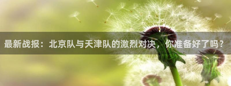 山猫直播在线观看：最新战报：北京队与天津队的激烈对决，你准备好了吗？